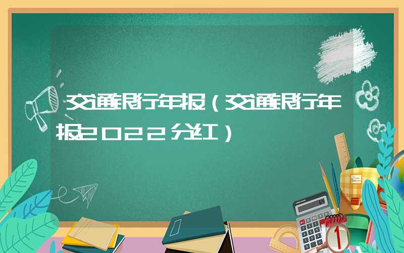 交通银行年报（交通银行年报2022分红）