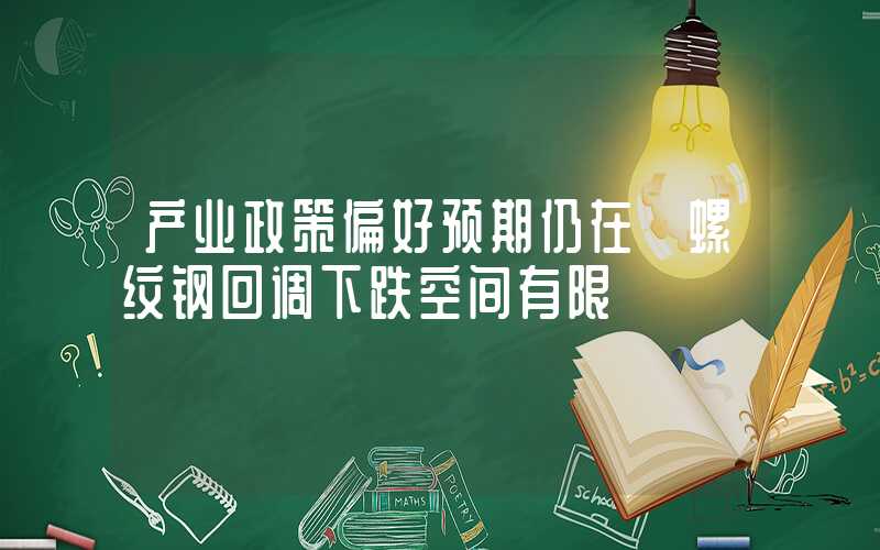 产业政策偏好预期仍在 螺纹钢回调下跌空间有限