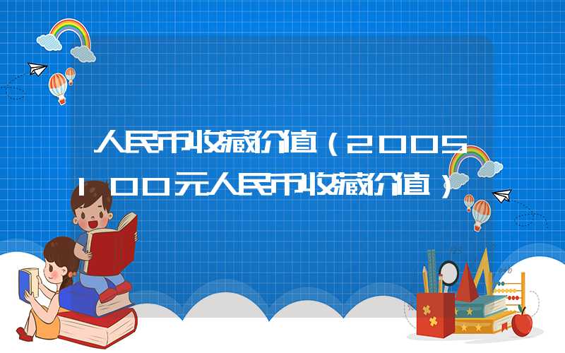 人民币收藏价值（2005100元人民币收藏价值）