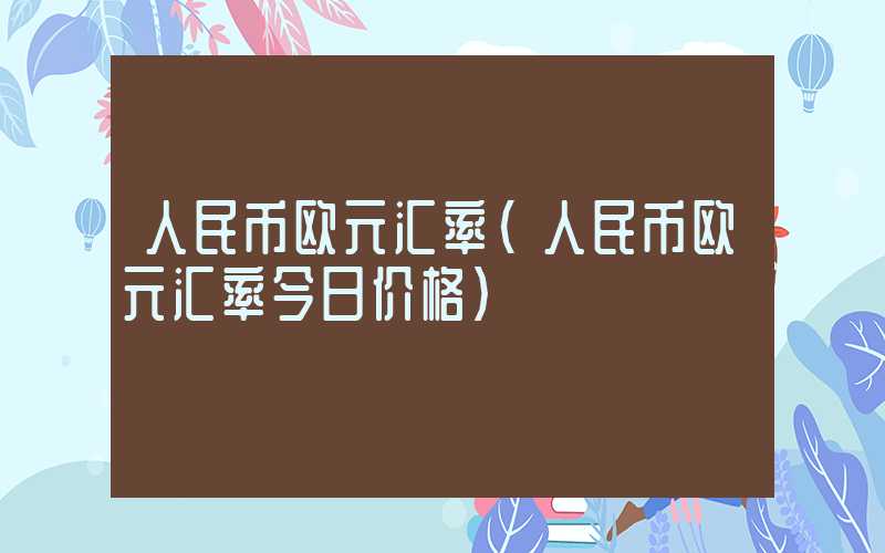 人民币欧元汇率（人民币欧元汇率今日价格）