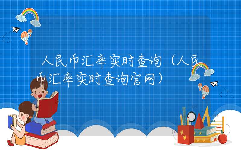 人民币汇率实时查询（人民币汇率实时查询官网）