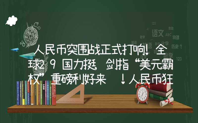 人民币突围战正式打响!全球29国力挺,剑指“美元霸权”重磅利好来袭！人民币狂飙300点！联合国秘书长：已向俄罗斯提出方案！