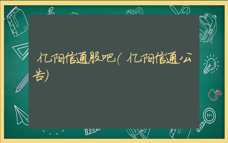 亿阳信通股吧（亿阳信通公告）