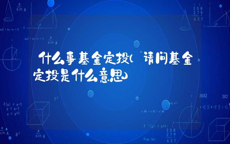 什么事基金定投（请问基金定投是什么意思）