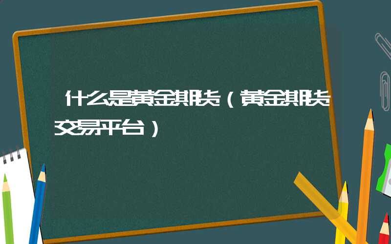 什么是黄金期货（黄金期货交易平台）