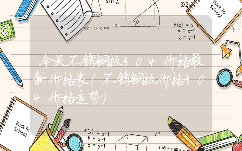 今天不锈钢板304价格最新价格表（不锈钢板价格304价格走势）