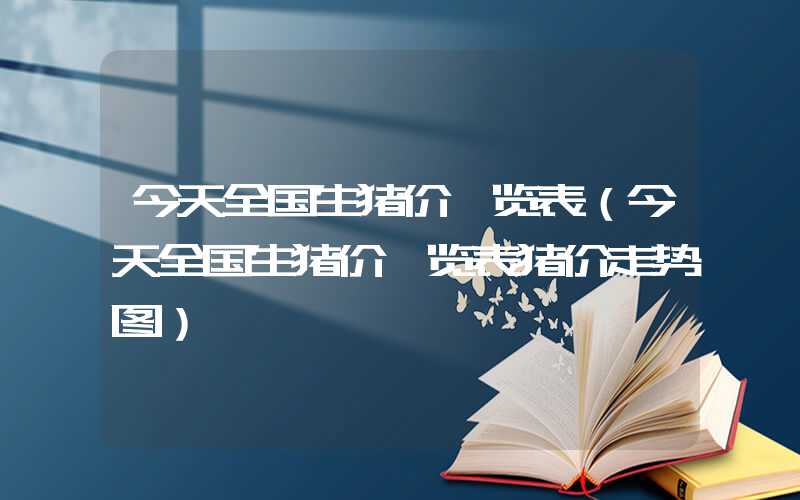 今天全国生猪价一览表（今天全国生猪价一览表猪价走势图）