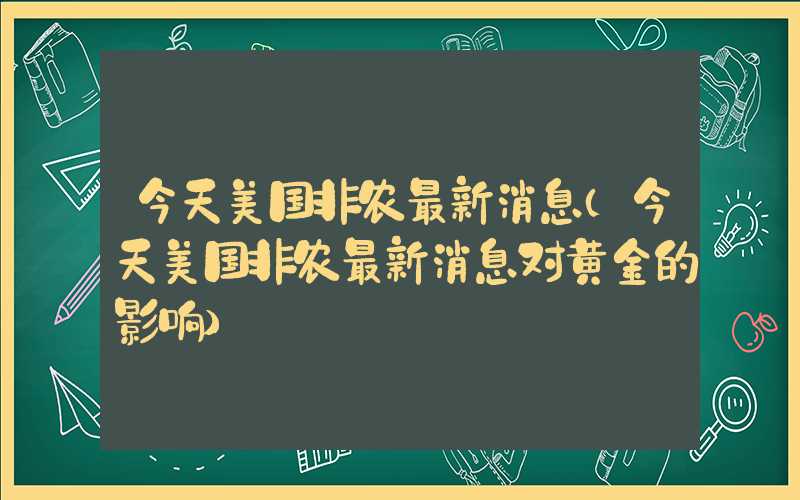 今天美国非农最新消息（今天美国非农最新消息对黄金的影响）