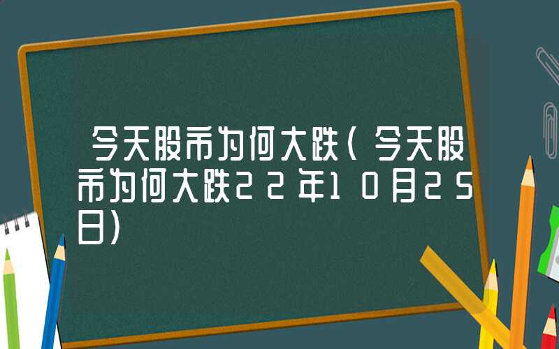 今天股市为何大跌（今天股市为何大跌22年10月25日）