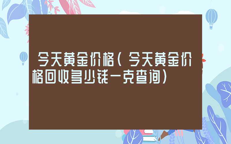 今天黄金价格（今天黄金价格回收多少钱一克查询）