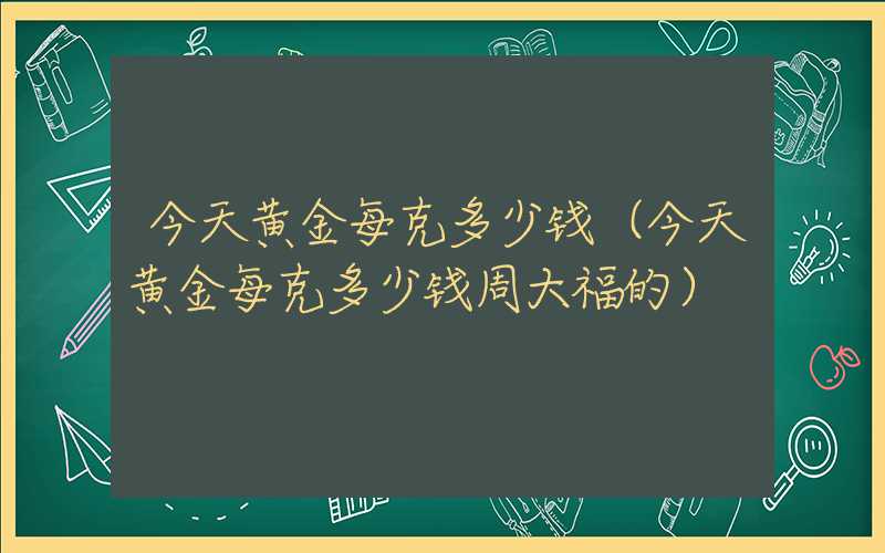 今天黄金每克多少钱（今天黄金每克多少钱周大福的）