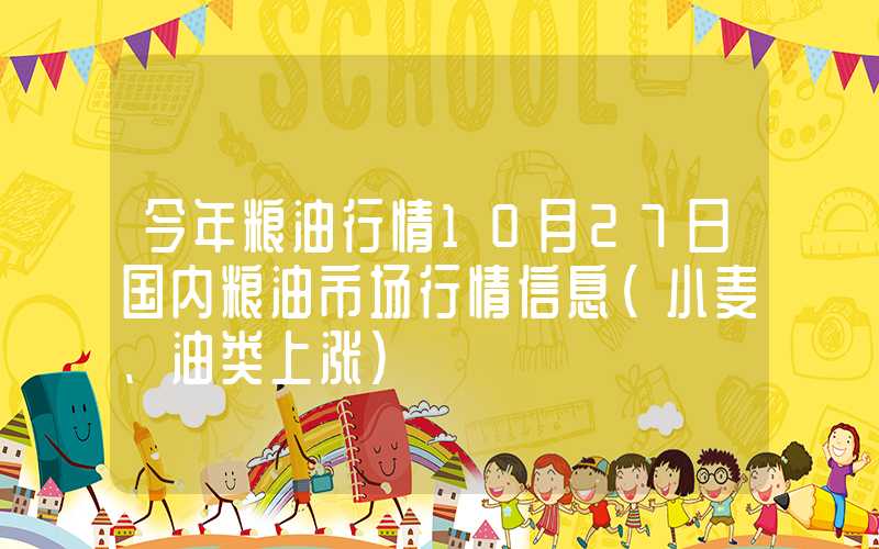 今年粮油行情10月27日国内粮油市场行情信息（小麦、油类上涨）