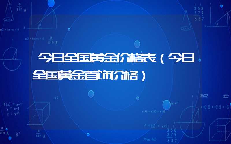 今日全国黄金价格表（今日全国黄金首饰价格）