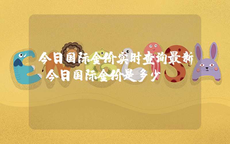 今日国际金价实时查询最新（今日国际金价是多少?）