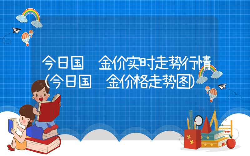 今日国际金价实时走势行情（今日国际金价格走势图）