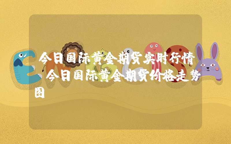 今日国际黄金期货实时行情（今日国际黄金期货价格走势图）