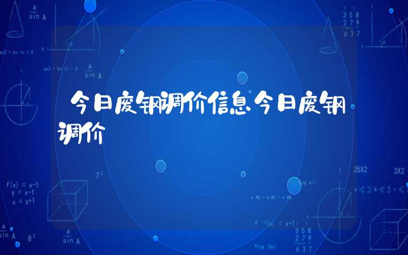 今日废钢调价信息今日废钢调价