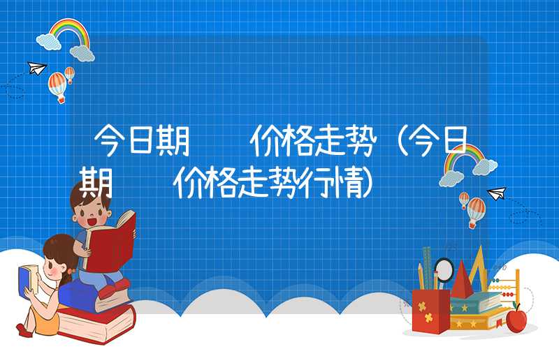 今日期货铝价格走势（今日期货铝价格走势行情）