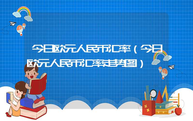 今日欧元人民币汇率（今日欧元人民币汇率走势图）