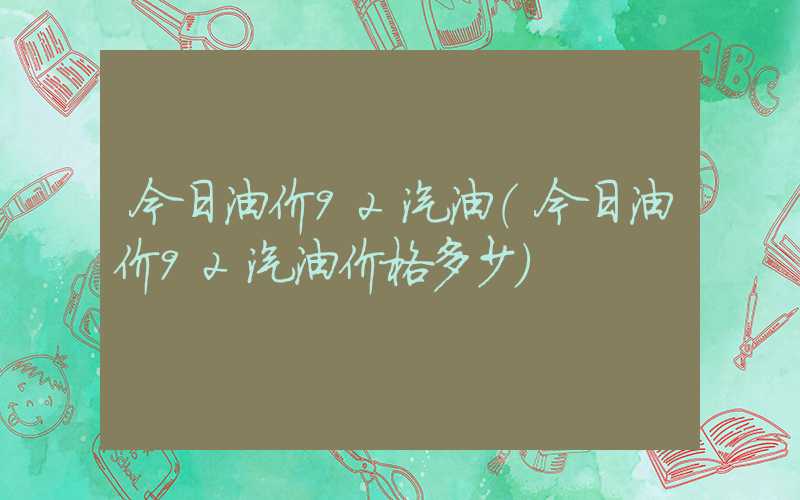 今日油价92汽油（今日油价92汽油价格多少）