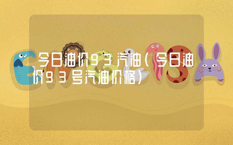 今日油价93汽油（今日油价93号汽油价格）