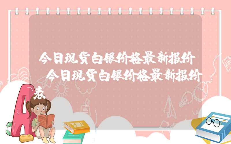 今日现货白银价格最新报价（今日现货白银价格最新报价表）