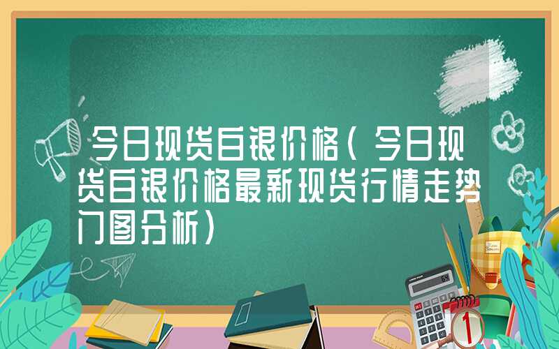 今日现货白银价格（今日现货白银价格最新现货行情走势门图分析）