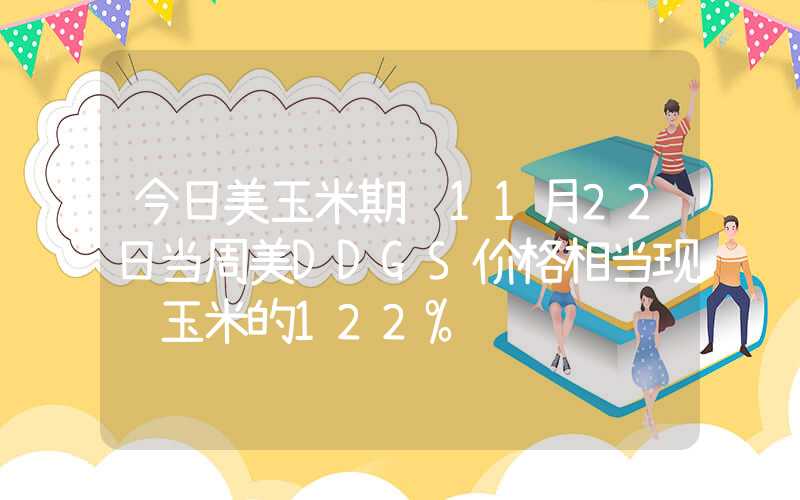 今日美玉米期货11月22日当周美DDGS价格相当现货玉米的122%