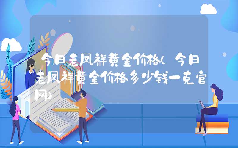 今日老凤祥黄金价格（今日老凤祥黄金价格多少钱一克官网）