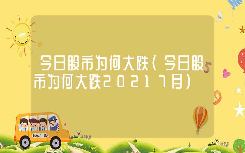 今日股市为何大跌（今日股市为何大跌20217月）