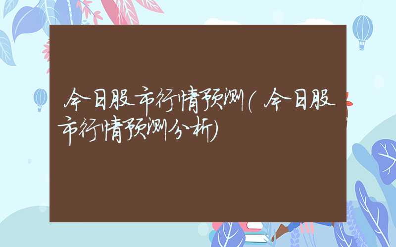 今日股市行情预测（今日股市行情预测分析）