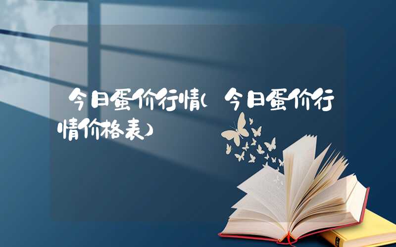 今日蛋价行情（今日蛋价行情价格表）