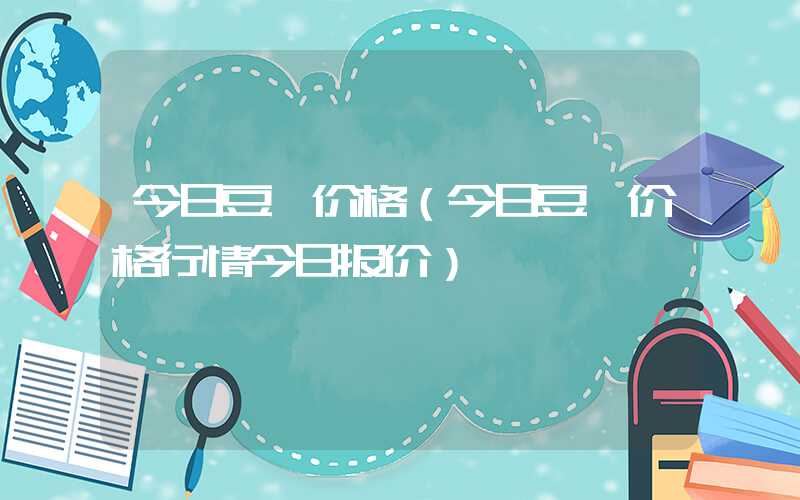 今日豆粕价格（今日豆粕价格行情今日报价）