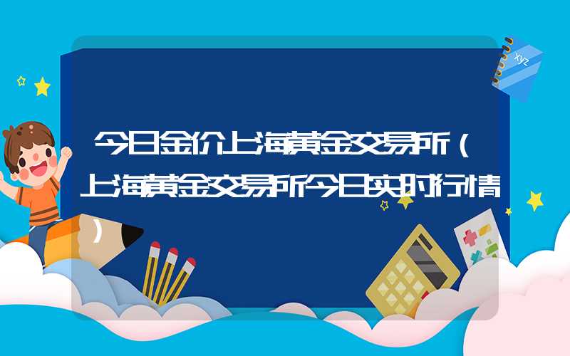 今日金价上海黄金交易所（上海黄金交易所今日实时行情）