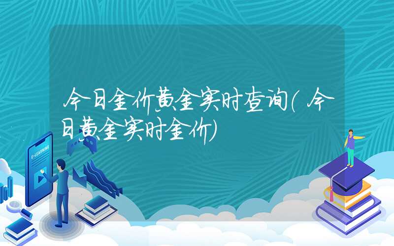 今日金价黄金实时查询（今日黄金实时金价）