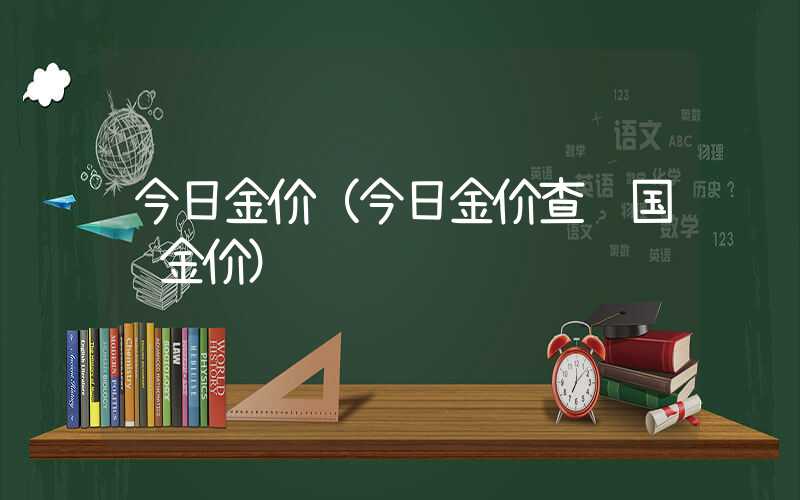 今日金价（今日金价查询国际金价）