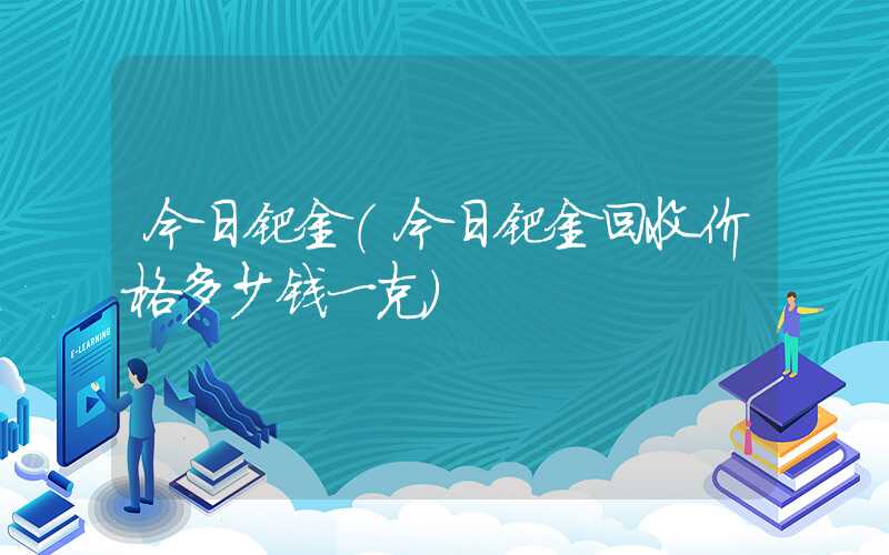 今日钯金（今日钯金回收价格多少钱一克）