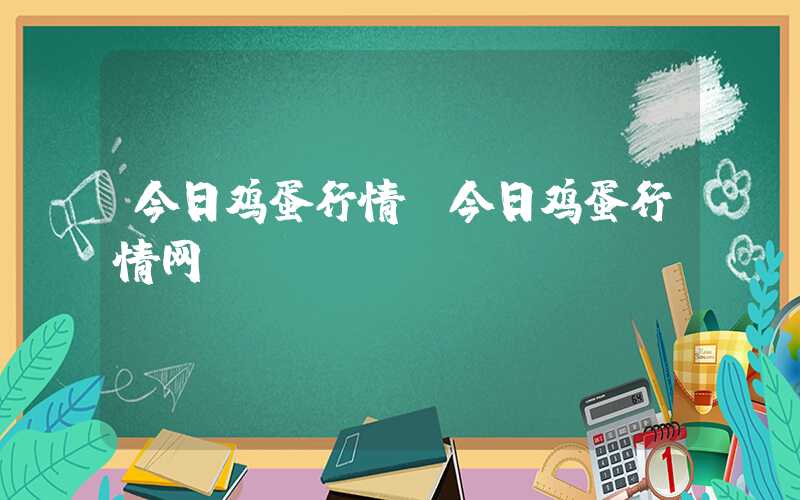 今日鸡蛋行情（今日鸡蛋行情网）