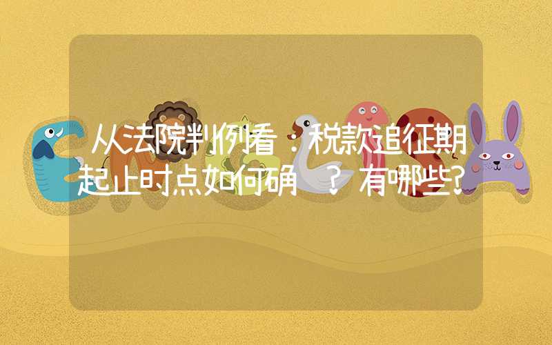 从法院判例看：税款追征期起止时点如何确认?有哪些?