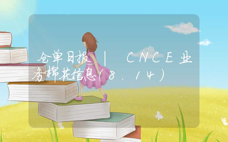 仓单日报 | CNCE业务棉花信息（8.14）