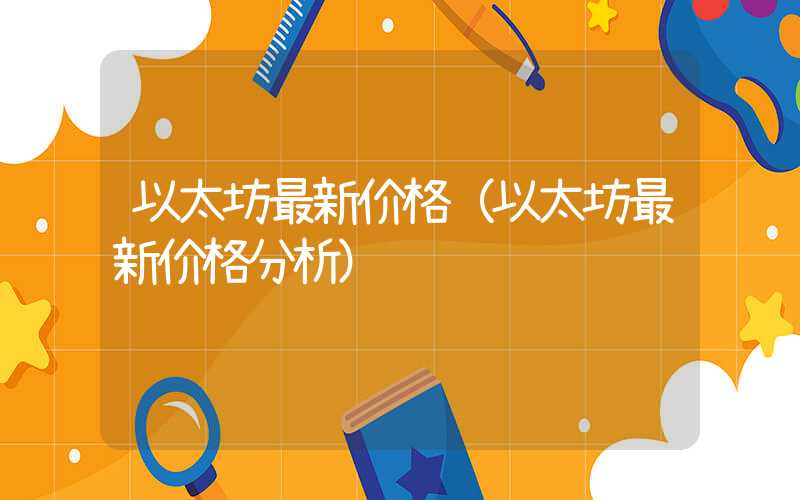 以太坊最新价格（以太坊最新价格分析）