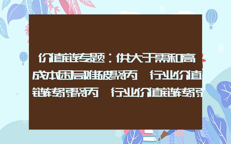 价值链专题：供大于需和高成本困局难破聚丙烯行业价值链转弱聚丙烯行业价值链转弱价值链专题：供大于需和高成本困局难破聚丙烯行业价值链转弱