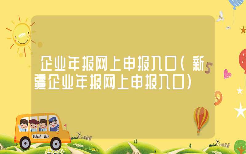 企业年报网上申报入口（新疆企业年报网上申报入口）