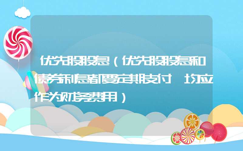 优先股股息（优先股股息和债券利息都要定期支付,均应作为财务费用）