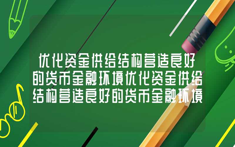 优化资金供给结构营造良好的货币金融环境优化资金供给结构营造良好的货币金融环境