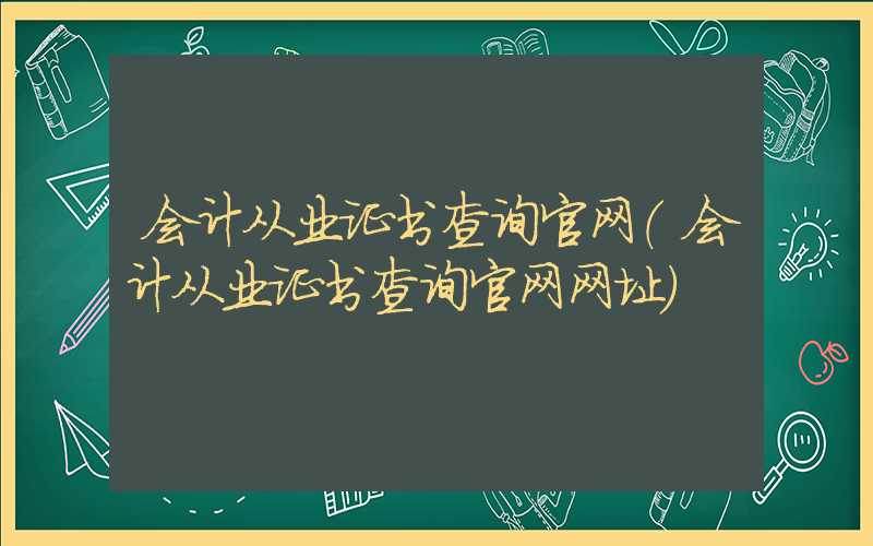 会计从业证书查询官网（会计从业证书查询官网网址）