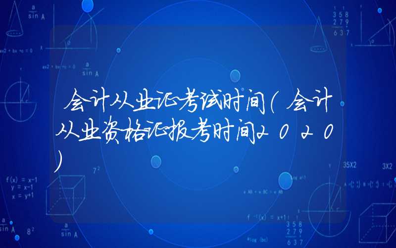 会计从业证考试时间（会计从业资格证报考时间2020）