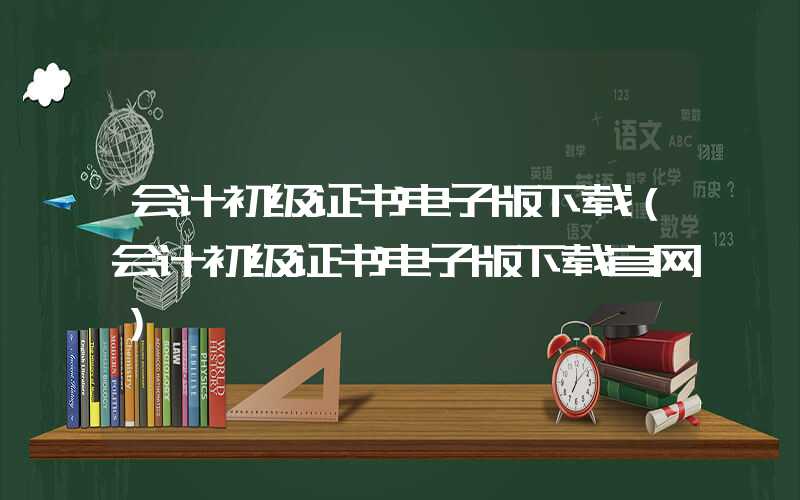 会计初级证书电子版下载（会计初级证书电子版下载官网）