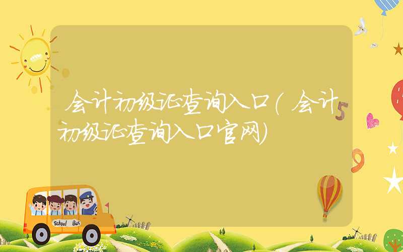 会计初级证查询入口（会计初级证查询入口官网）