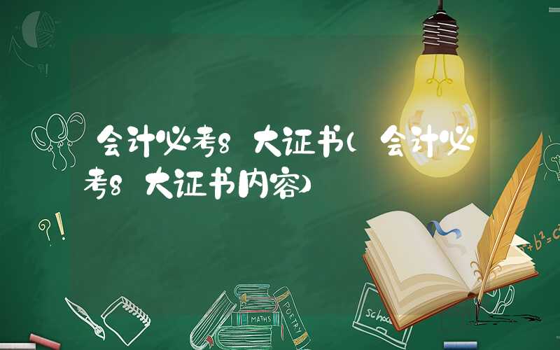 会计必考8大证书（会计必考8大证书内容）